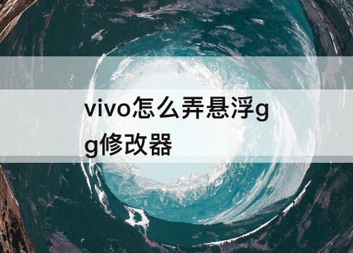 vivo怎么弄悬浮gg修改器