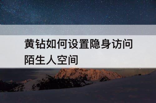 黄钻如何设置隐身访问陌生人空间