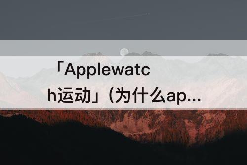 为什么applewatch运动不记录