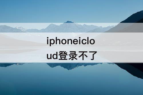 iphoneicloud登录不了