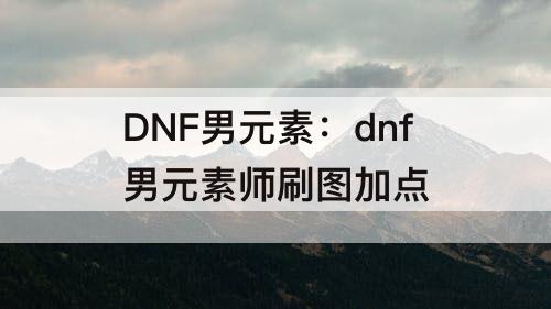 dnf男元素师刷图加点