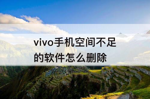 vivo手机空间不足的软件怎么删除