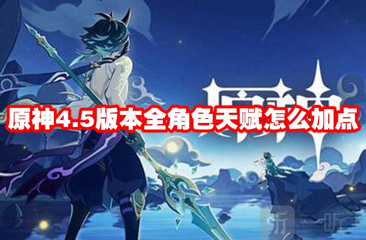 原神4.5版本全角色天赋怎么加点-原神4.5版本全角色天赋加点推荐图1